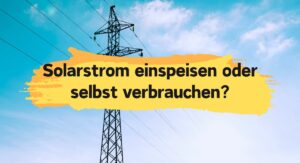 Solarstrom einspeisen oder selbst verbrauchen
